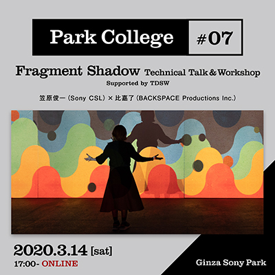 Park College #07 / Fragment Shadow Technical Talk&Workshop Supported by TDSW / 笠原俊一（Sony CSL）×比嘉了（BACKSPACE Productions Inc.）/ 2020.3.14[sat] 17:00 - / ONLINE