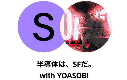 半導体は、SFだ。with YOASOBI