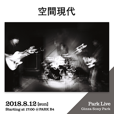 空間現代/ 2018.8.12 [sun] Starting at 17:00 @PARK B4 Park Live Ginza Sony Park