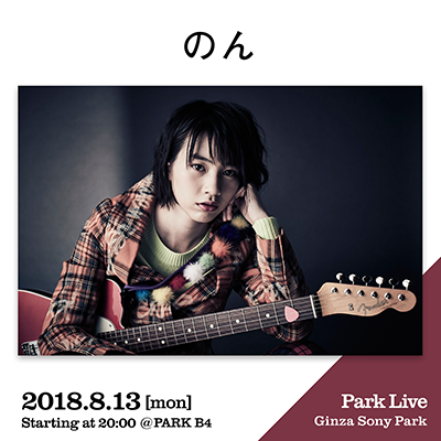 のん / 2018.8.13 [mon] Starting at 20:00 @PARK B4 Park Live Ginza Sony Park