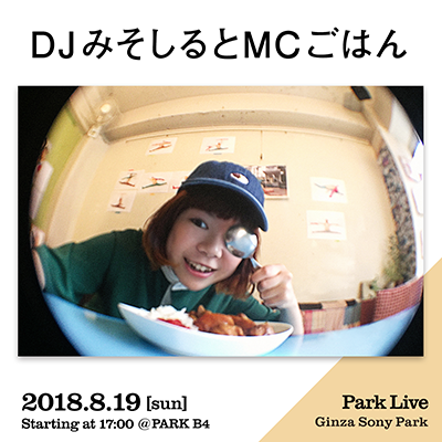 DJみそしるとMCごはん / 2018.8.19 [sun] Starting at 17:00 @PARK B4 Park Live Ginza Sony Park