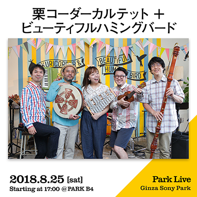 栗コーダーカルテット + ビューティフルハミングバード / 2018.8.25 [sat] Starting at 17:00 @PARK B4 Park Live Ginza Sony Park