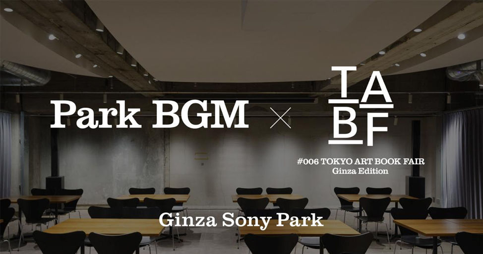 Park BGM × TABF #006 TOKYO ART BOOK FAIR Ginza Edition / Ginza Sony Park @Park B4